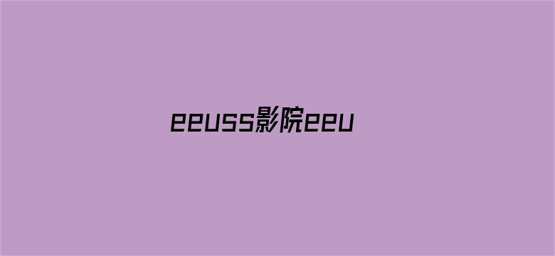 eeuss影院eeuss最新直达-Movie